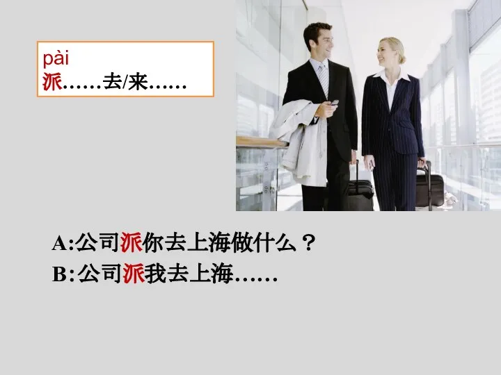 A:公司派你去上海做什么？ B：公司派我去上海…… pài 派……去/来……