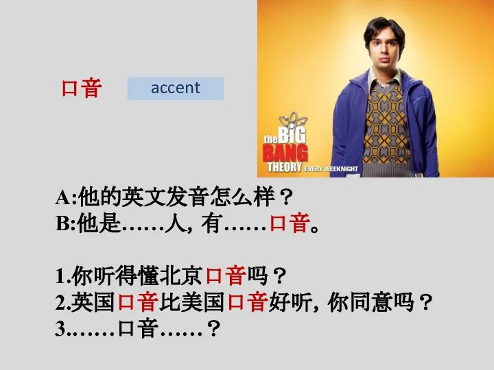 口音 A:他的英文发音怎么样？ B:他是……人，有……口音。 1.你听得懂北京口音吗？ 2.英国口音比美国口音好听，你同意吗？ 3.……口音……？ accent