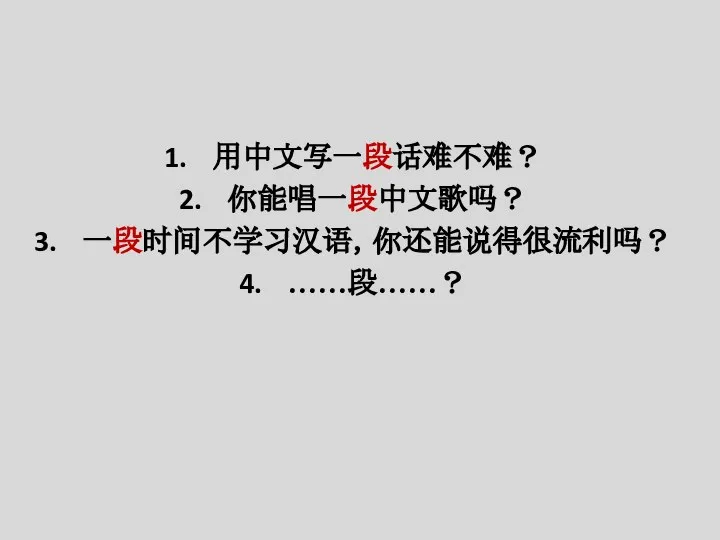 用中文写一段话难不难？ 你能唱一段中文歌吗？ 一段时间不学习汉语，你还能说得很流利吗？ ……段……？