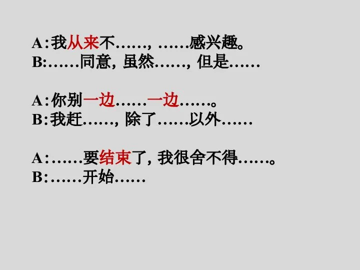 A：我从来不……，……感兴趣。 B:……同意，虽然……，但是…… A：你别一边……一边……。 B：我赶……，除了……以外…… A：……要结束了，我很舍不得……。 B：……开始……