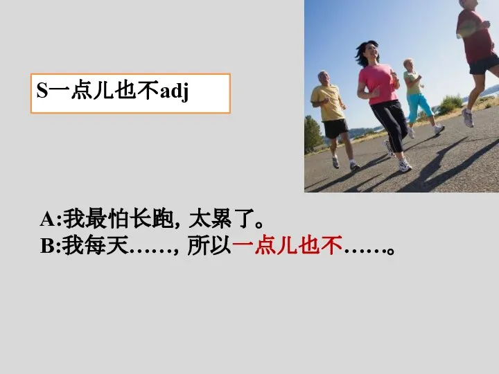 S一点儿也不adj A:我最怕长跑，太累了。 B:我每天……，所以一点儿也不……。