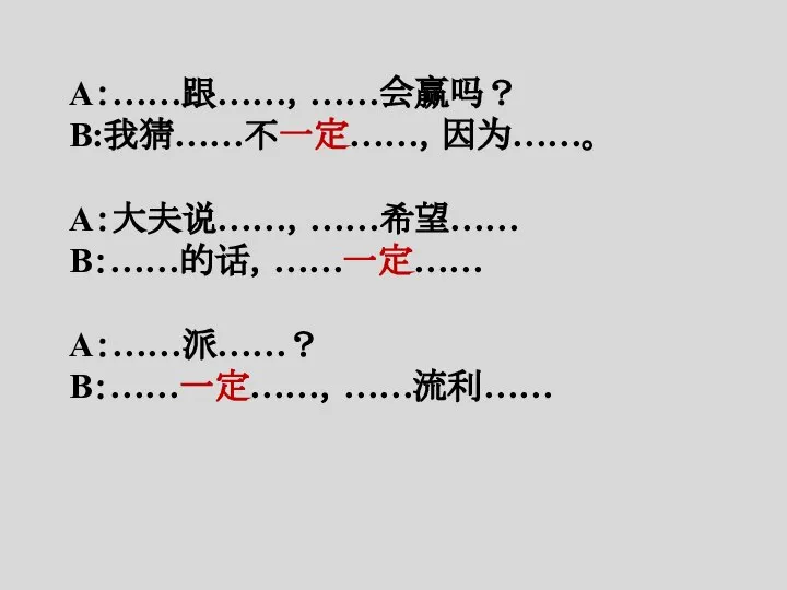 A：……跟……，……会赢吗？ B:我猜……不一定……，因为……。 A：大夫说……，……希望…… B：……的话，……一定…… A：……派……？ B：……一定……，……流利……