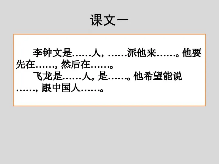 课文一 李钟文是……人，……派他来……。他要先在……，然后在……。 飞龙是……人，是……。他希望能说……，跟中国人……。