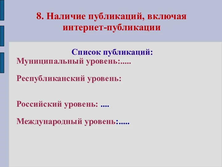 8. Наличие публикаций, включая интернет-публикации Список публикаций: Муниципальный уровень:..... Республиканский уровень: Российский уровень: .... Международный уровень:.....