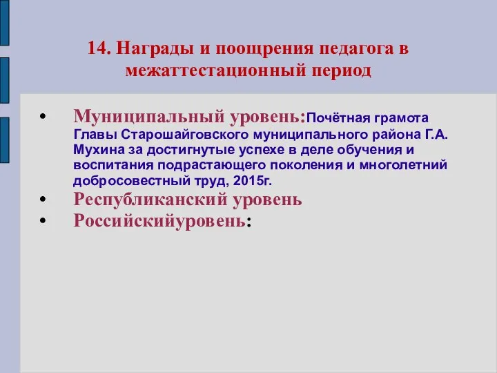 14. Награды и поощрения педагога в межаттестационный период Муниципальный уровень:Почётная грамота