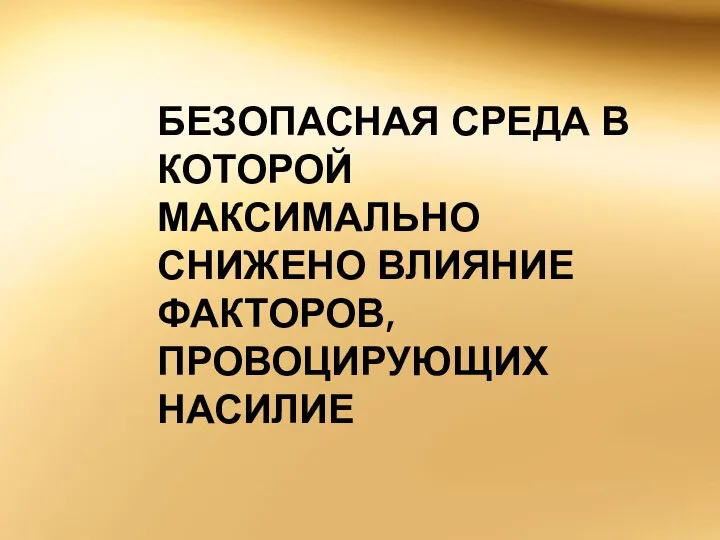 БЕЗОПАСНАЯ СРЕДА В КОТОРОЙ МАКСИМАЛЬНО СНИЖЕНО ВЛИЯНИЕ ФАКТОРОВ, ПРОВОЦИРУЮЩИХ НАСИЛИЕ