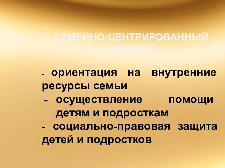 СЕМЕЙНО-ЦЕНТРИРОВАННЫЙ ПОДХОД - ориентация на внутренние ресурсы семьи осуществление помощи детям