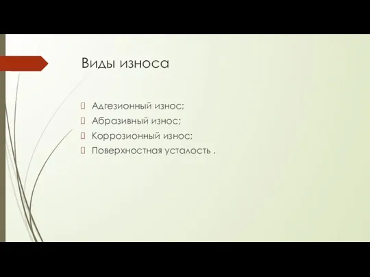 Виды износа Адгезионный износ; Абразивный износ; Коррозионный износ; Поверхностная усталость .