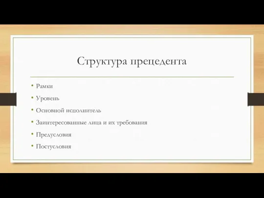 Структура прецедента Рамки Уровень Основной исполнитель Заинтересованные лица и их требования Предусловия Постусловия