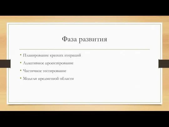 Фаза развития Планирование кратких итераций Адаптивное проектирование Частичное тестирование Модели предметной области