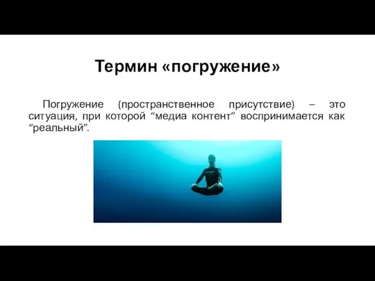 Термин «погружение» Погружение (пространственное присутствие) – это ситуация, при которой “медиа контент” воспринимается как “реальный”.