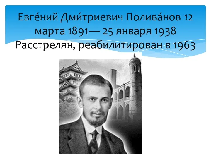 Евге́ний Дми́триевич Полива́нов 12 марта 1891— 25 января 1938 Расстрелян, реабилитирован в 1963