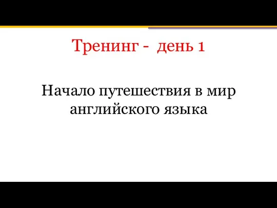 Тренинг - день 1 Начало путешествия в мир английского языка