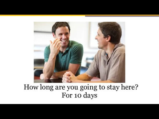 How long are you going to stay here? For 10 days