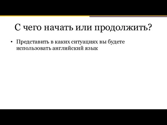 С чего начать или продолжить? Представить в каких ситуациях вы будете использовать английский язык