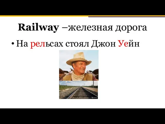 Railway –железная дорога На рельсах стоял Джон Уейн