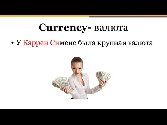 Currency- валюта У Каррен Сименс была крупная валюта