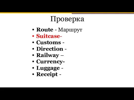 Проверка Route - Маршрут Suitcase- Customs - Direction - Railway – Currency- Luggage - Receipt -