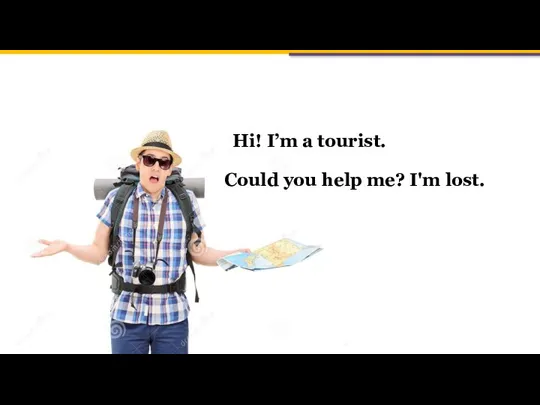 Hi! I’m a tourist. Could you help me? I'm lost.