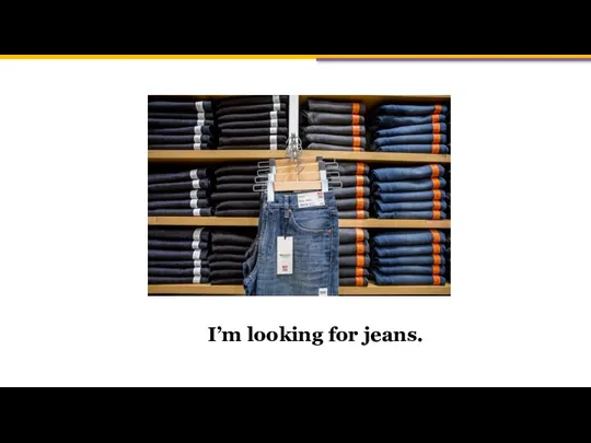 I’m looking for jeans.