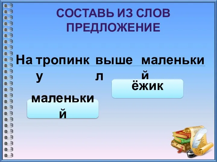 СОСТАВЬ ИЗ СЛОВ ПРЕДЛОЖЕНИЕ На тропинку вышел маленький маленький ёжик