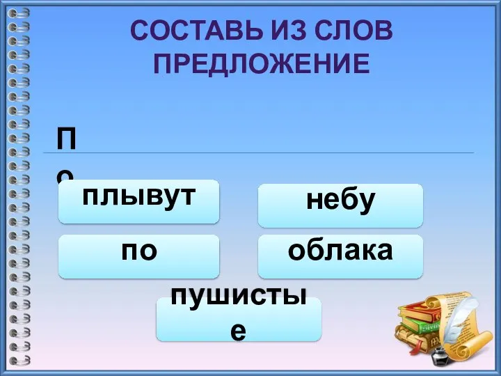 СОСТАВЬ ИЗ СЛОВ ПРЕДЛОЖЕНИЕ По небу по плывут пушистые облака