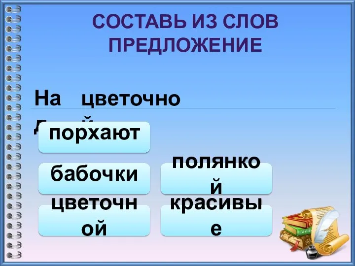 СОСТАВЬ ИЗ СЛОВ ПРЕДЛОЖЕНИЕ Над цветочной полянкой цветочной порхают красивые бабочки