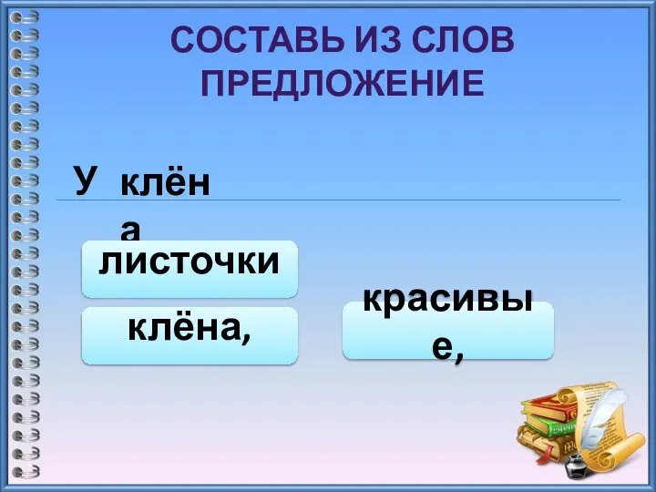 СОСТАВЬ ИЗ СЛОВ ПРЕДЛОЖЕНИЕ У клёна клёна, красивые, листочки