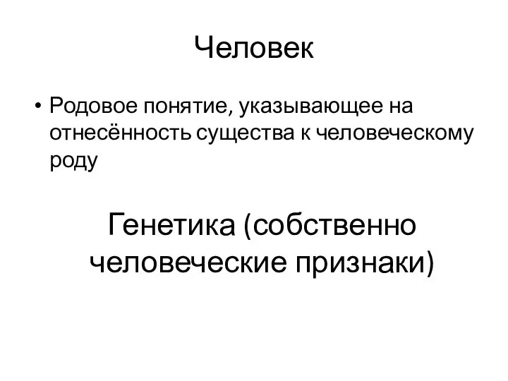 Человек Родовое понятие, указывающее на отнесённость существа к человеческому роду Генетика (собственно человеческие признаки)