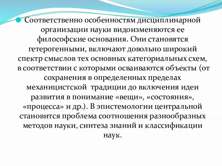 Соответственно особенностям дисциплинарной организации науки видоизменяются ее философские основания. Они становятся