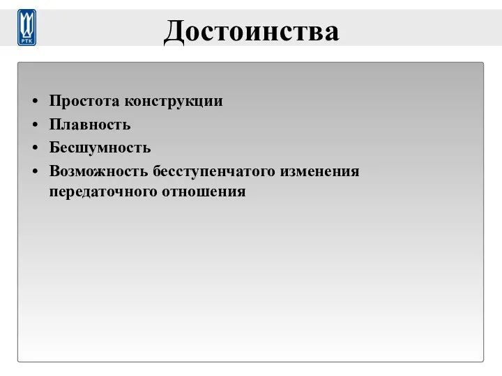 Достоинства Простота конструкции Плавность Бесшумность Возможность бесступенчатого изменения передаточного отношения