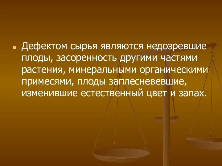 Дефектом сырья являются недозревшие плоды, засоренность другими частями растения, минеральными органическими