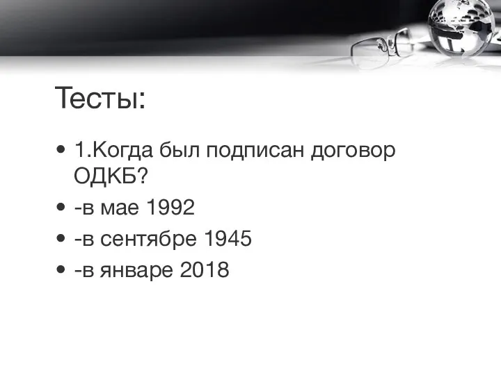 Тесты: 1.Когда был подписан договор ОДКБ? -в мае 1992 -в сентябре 1945 -в январе 2018