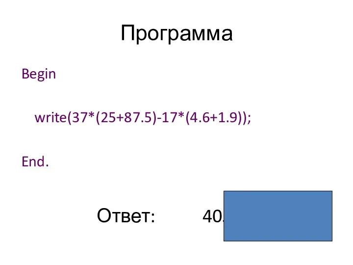 Программа Begin write(37*(25+87.5)-17*(4.6+1.9)); End. Ответ: 4052