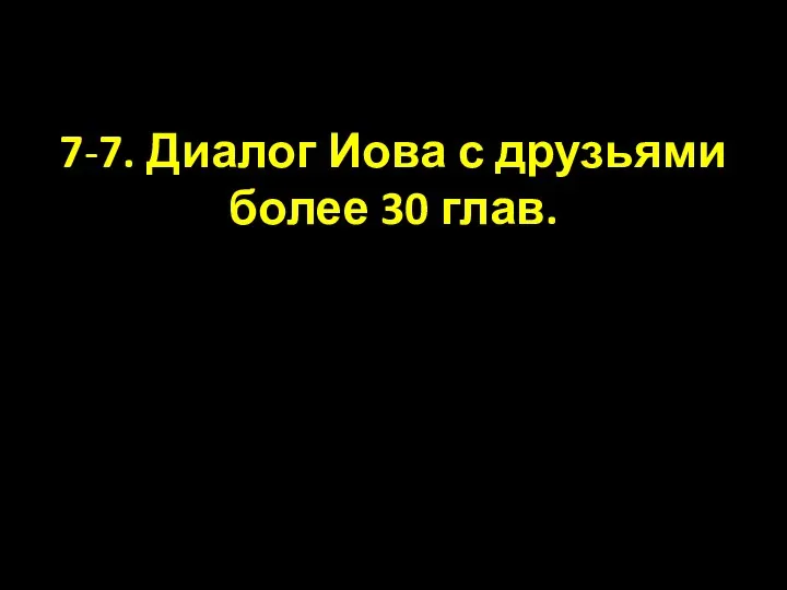 7-7. Диалог Иова с друзьями более 30 глав.