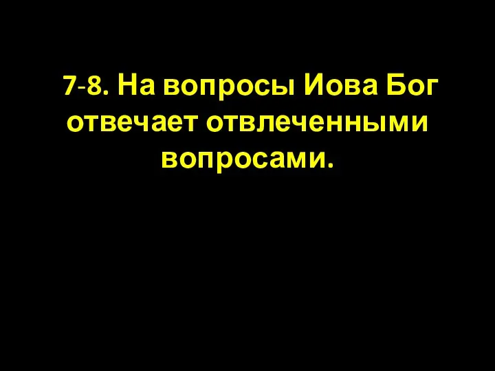 7-8. На вопросы Иова Бог отвечает отвлеченными вопросами.