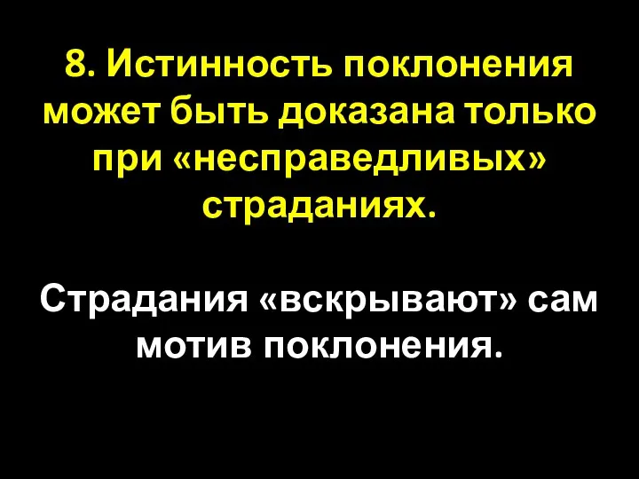 8. Истинность поклонения может быть доказана только при «несправедливых» страданиях. Страдания «вскрывают» сам мотив поклонения.