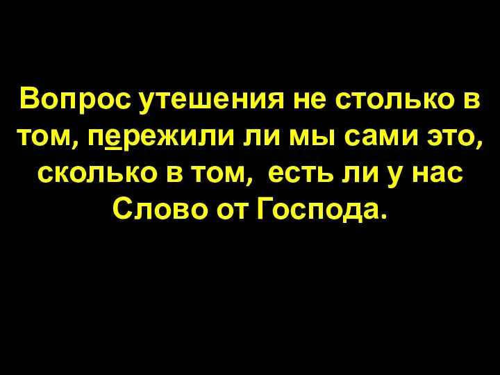 Вопрос утешения не столько в том, пережили ли мы сами это,