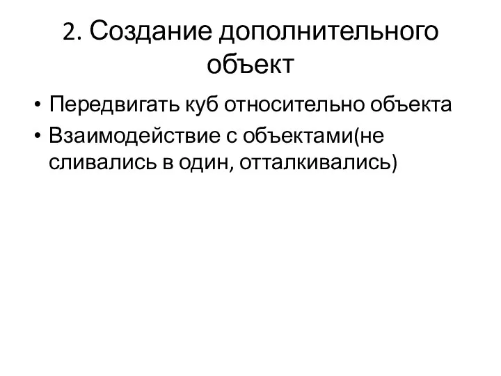 2. Создание дополнительного объект Передвигать куб относительно объекта Взаимодействие с объектами(не сливались в один, отталкивались)