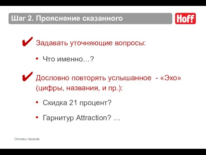 Шаг 2. Прояснение сказанного Задавать уточняющие вопросы: Что именно…? Дословно повторять