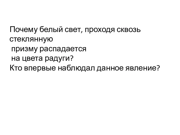 Почему белый свет, проходя сквозь стеклянную призму распадается на цвета радуги? Кто впервые наблюдал данное явление?