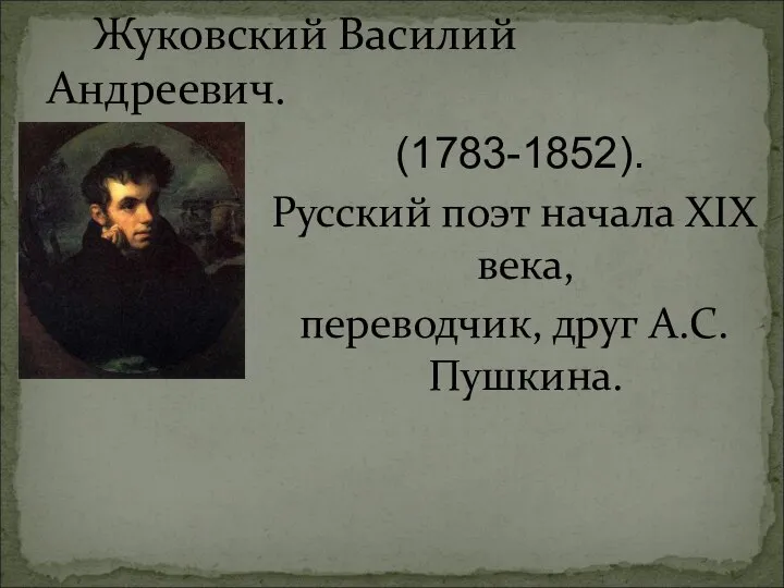 Жуковский Василий Андреевич. (1783-1852). Русский поэт начала XIX века, переводчик, друг А.С.Пушкина.