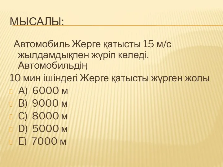 МЫСАЛЫ: Автомобиль Жерге қатысты 15 м/с жылдамдықпен жүріп келеді. Автомобильдің 10