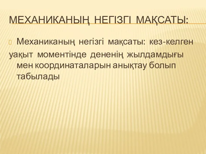 МЕХАНИКАНЫҢ НЕГІЗГІ МАҚСАТЫ: Механиканың негізгі мақсаты: кез-келген уақыт моментінде дененің жылдамдығы мен координаталарын анықтау болып табылады