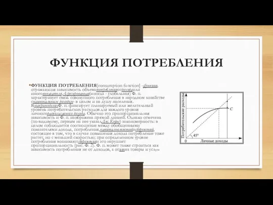 ФУНКЦИЯ ПОТРЕБЛЕНИЯ ФУНКЦИЯ ПОТРЕБЛЕНИЯ[consumption function] -функция, отражающая зависимость объемапотребленияотдоходаили иногопоказателя.Агрегированная(иногда -