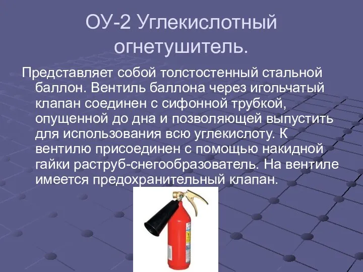 ОУ-2 Углекислотный огнетушитель. Представляет собой толстостенный стальной баллон. Вентиль баллона через