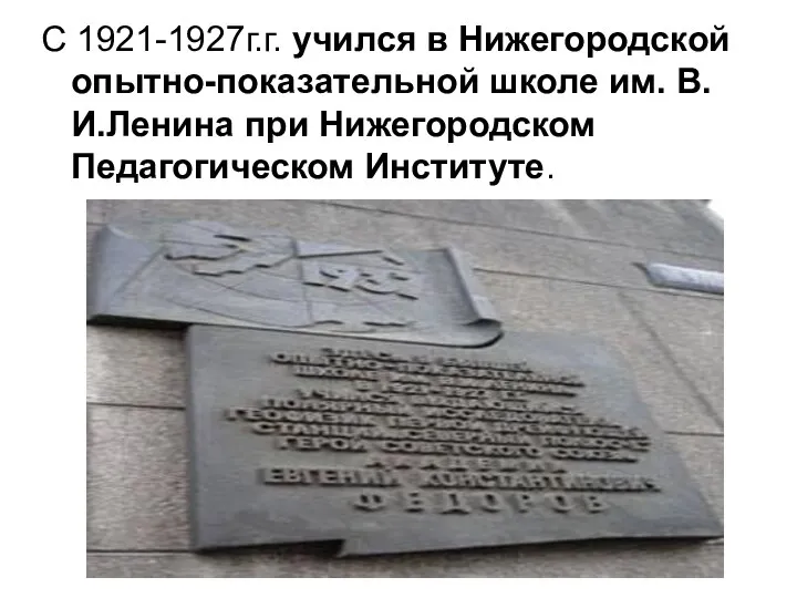 С 1921-1927г.г. учился в Нижегородской опытно-показательной школе им. В.И.Ленина при Нижегородском Педагогическом Институте.