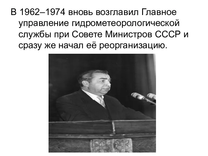 В 1962–1974 вновь возглавил Главное управление гидрометеорологической службы при Совете Министров