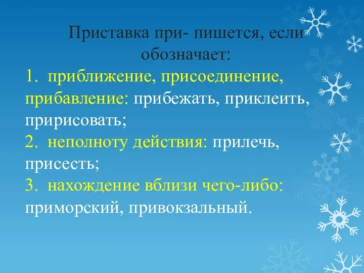 Приставка при- пишется, если обозначает: 1. приближение, присоединение, прибавление: прибежать, приклеить,