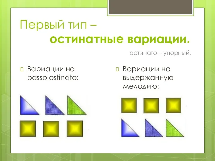 Первый тип – остинатные вариации. Вариации на basso ostinato: остинато – упорный. Вариации на выдержанную мелодию: